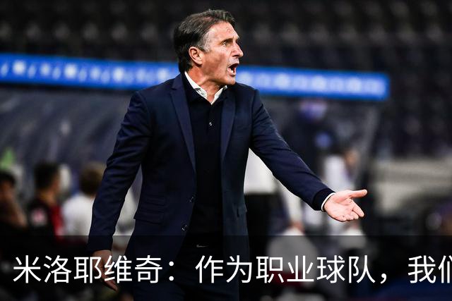 米洛耶维奇：作为职业球队，我们必须直面挑战，摒弃本场失利
